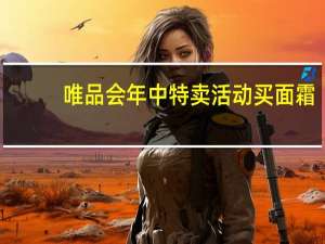 唯品会年中特卖活动买面霜，超多优惠等你来