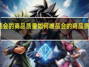 唯品会的商品质量如何 唯品会的商品质量可信吗
