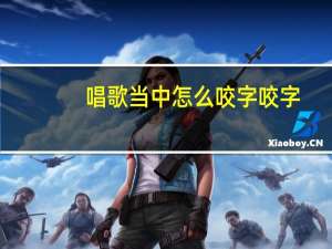 唱歌当中怎么咬字咬字