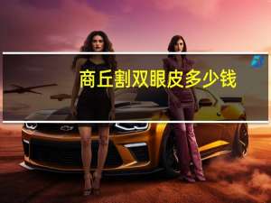 商丘割双眼皮多少钱？商丘双眼皮哪家医院做的好