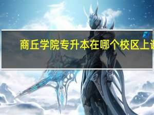 商丘学院专升本在哪个校区上课