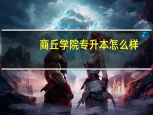 商丘学院专升本怎么样