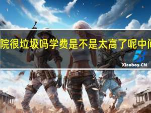 商丘学院很垃圾吗 学费是不是太高了呢 中间胡乱收费吗