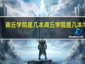 商丘学院是几本 商丘学院是几本学校