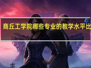 商丘工学院哪些专业的教学水平比较高