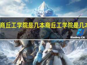 商丘工学院是几本 商丘工学院是几本学校