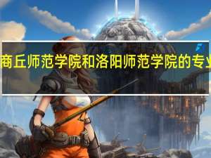 商丘师范学院和洛阳师范学院的专业对比