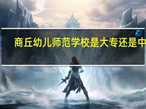 商丘幼儿师范学校是大专还是中专