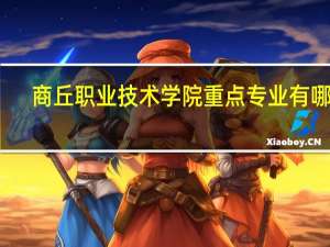 商丘职业技术学院重点专业有哪些