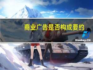 商业广告是否构成要约（商业广告是否构成要约）