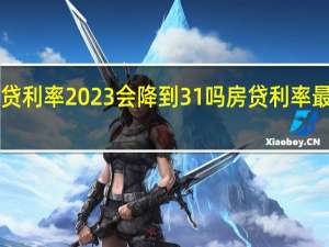 商业房贷利率2023会降到31吗 房贷利率最新消息2023