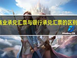 商业承兑汇票与银行承兑汇票的区别是什么