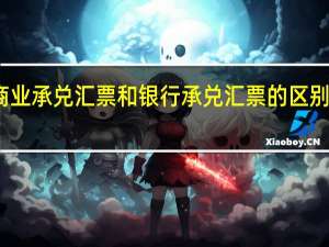 商业承兑汇票和银行承兑汇票的区别是什么