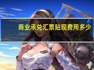 商业承兑汇票贴现费用多少（商业承兑汇票贴现）