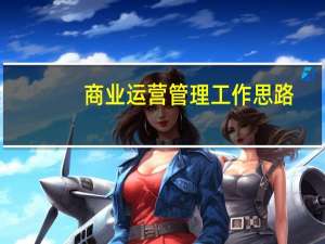 商业运营管理工作思路（商业运营管理）