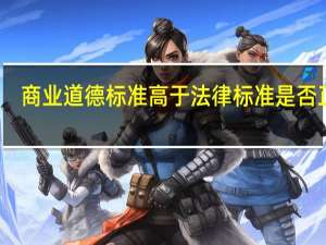 商业道德标准高于法律标准是否正确（商业道德）