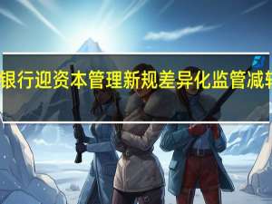 商业银行迎资本管理新规 差异化监管减轻合规成本