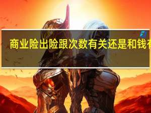 商业险出险跟次数有关还是和钱有关（出险次数与商业险保费有关系吗）