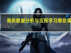 商务数据分析与应用学习哪些课程