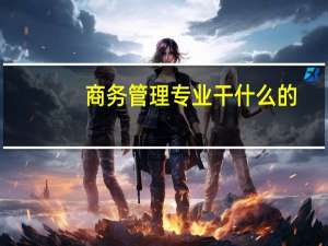 商务管理专业干什么的