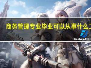 商务管理专业毕业可以从事什么工作