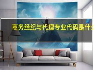 商务经纪与代理专业代码是什么