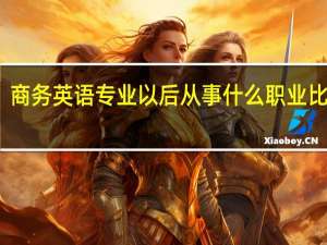 商务英语专业以后从事什么职业比较好