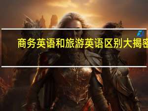 商务英语和旅游英语区别大揭密！