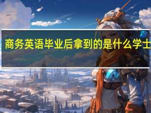 商务英语毕业后拿到的是什么学士学位