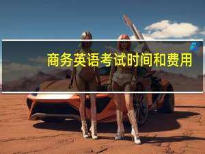 商务英语考试时间和费用（商务英语考试时间）