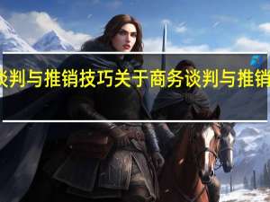 商务谈判与推销技巧 关于商务谈判与推销技巧的介绍