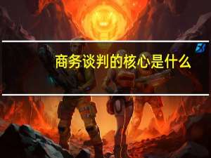 商务谈判的核心是什么