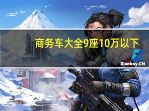 商务车大全9座10万以下（商务车大全）