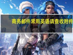 商务邮件常用英语请查收附件