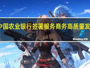 商务部与中国农业银行签署服务商务高质量发展战略合作协议