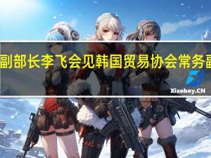 商务部副部长李飞会见韩国贸易协会常务副会长郑晚基