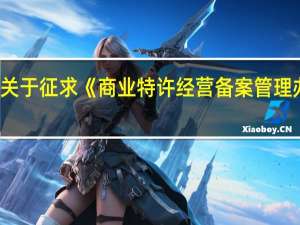 商务部发布关于征求《商业特许经营备案管理办法》（修订草案征求意见稿）意见的通知