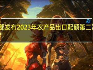 商务部发布2023年农产品出口配额第二次分配方案