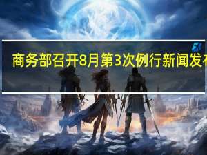 商务部召开8月第3次例行新闻发布会