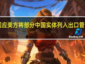 商务部回应美方将部分中国实体列入出口管制“实体清单”