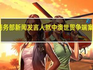 商务部新闻发言人就中澳世贸争端案答记者