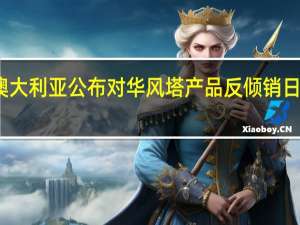 商务部新闻发言人就澳大利亚公布对华风塔产品反倾销日落复审事实披露报告答记者