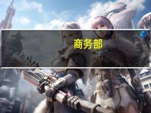 商务部：研究进一步取消或放宽外资股比限制的可行性