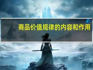 商品价值规律的内容和作用（商品价值规律）