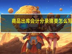 商品出库会计分录摘要怎么写
