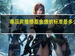 商品房维修基金缴纳标准是多少