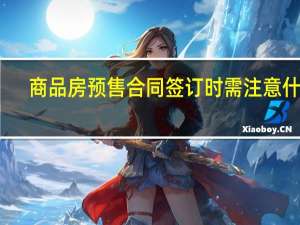 商品房预售合同签订时需注意什么