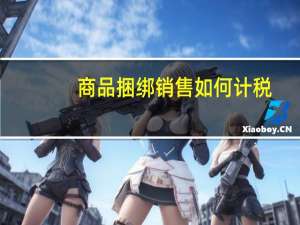 商品捆绑销售如何计税