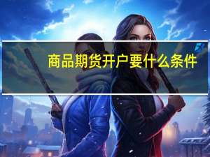 商品期货开户要什么条件