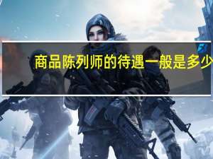 商品陈列师的待遇一般是多少